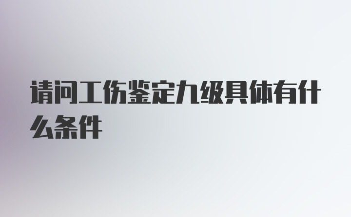 请问工伤鉴定九级具体有什么条件