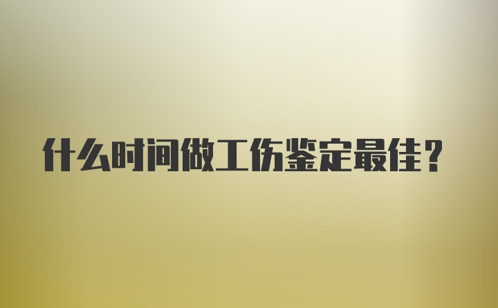 什么时间做工伤鉴定最佳？