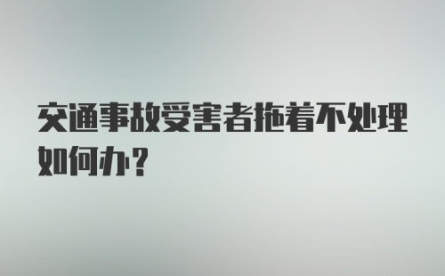 交通事故受害者拖着不处理如何办？