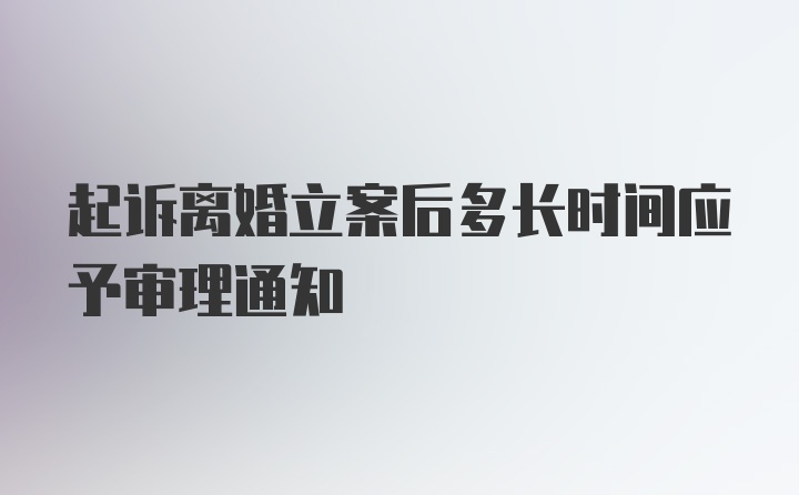 起诉离婚立案后多长时间应予审理通知