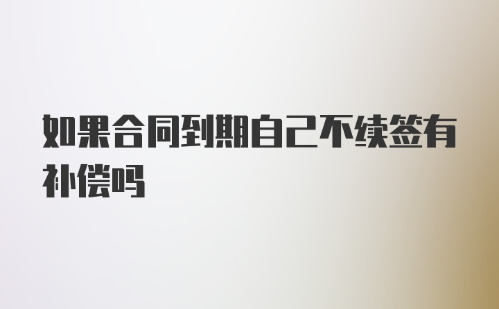 如果合同到期自己不续签有补偿吗