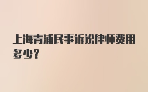 上海青浦民事诉讼律师费用多少?