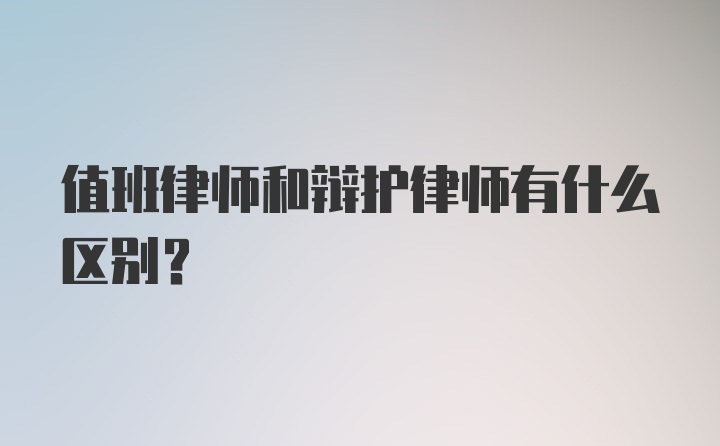 值班律师和辩护律师有什么区别？