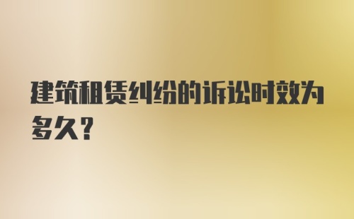 建筑租赁纠纷的诉讼时效为多久？