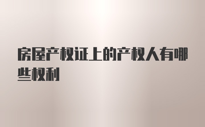 房屋产权证上的产权人有哪些权利