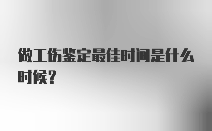 做工伤鉴定最佳时间是什么时候？