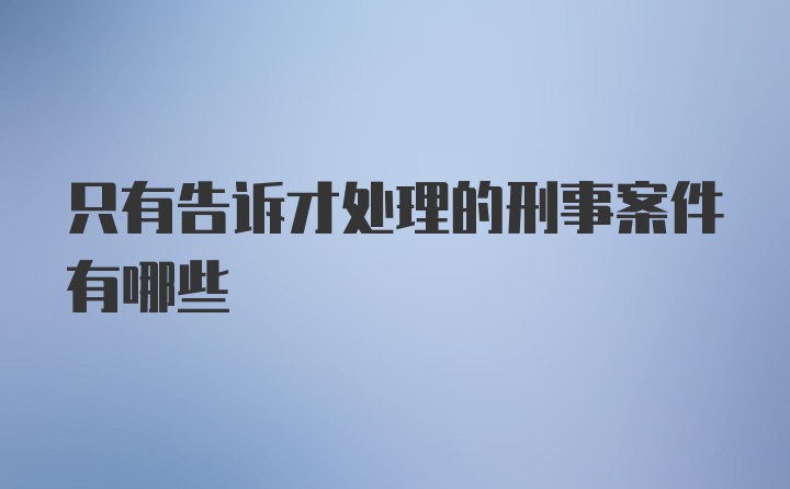 只有告诉才处理的刑事案件有哪些