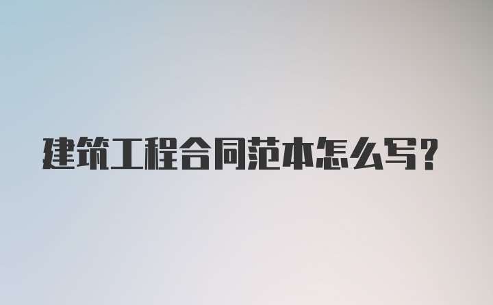 建筑工程合同范本怎么写？