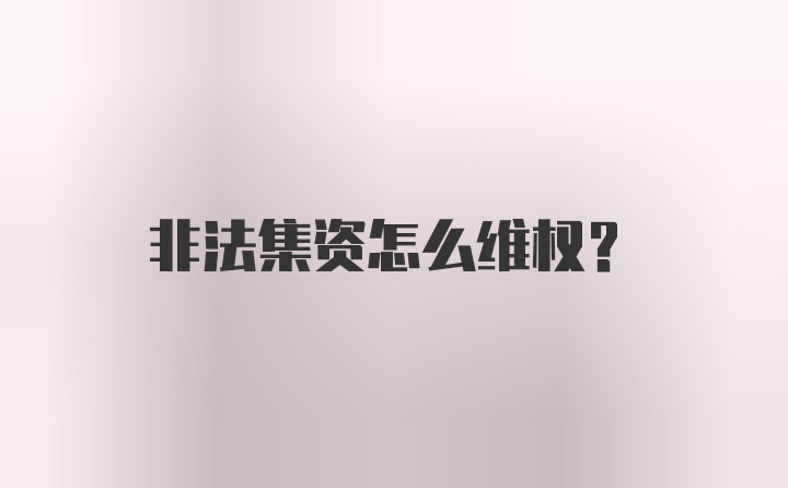 非法集资怎么维权？