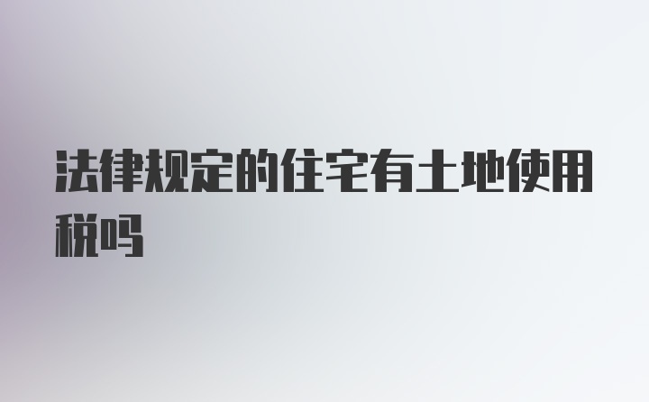 法律规定的住宅有土地使用税吗