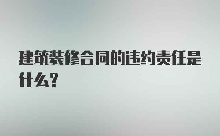 建筑装修合同的违约责任是什么？