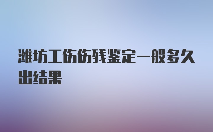 潍坊工伤伤残鉴定一般多久出结果