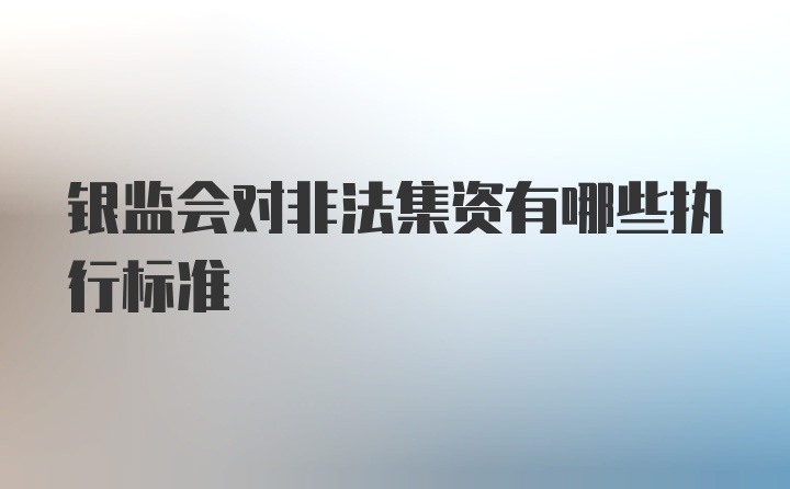 银监会对非法集资有哪些执行标准