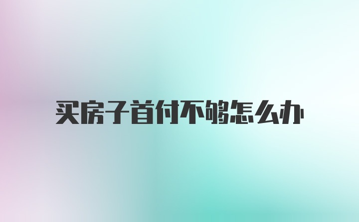 买房子首付不够怎么办