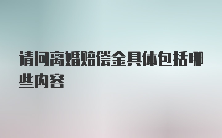 请问离婚赔偿金具体包括哪些内容