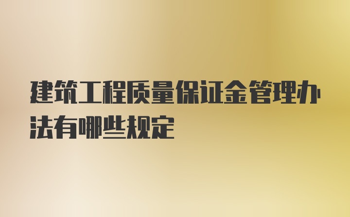 建筑工程质量保证金管理办法有哪些规定