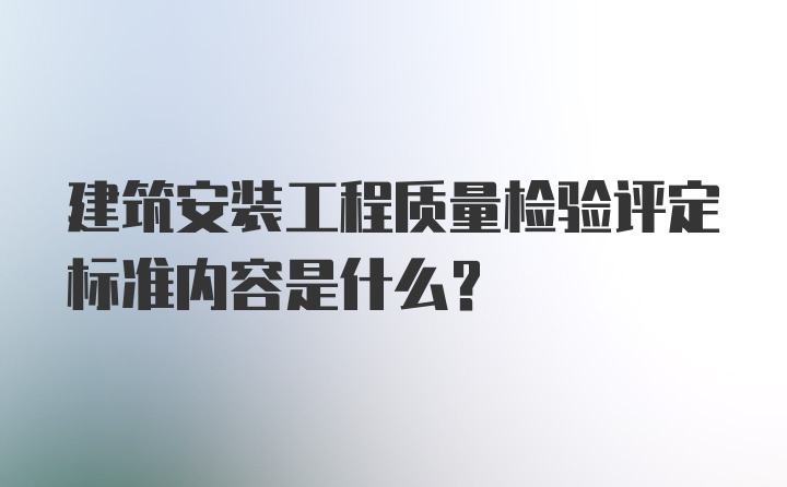 建筑安装工程质量检验评定标准内容是什么？