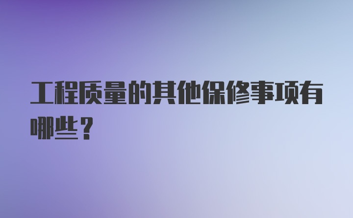 工程质量的其他保修事项有哪些？