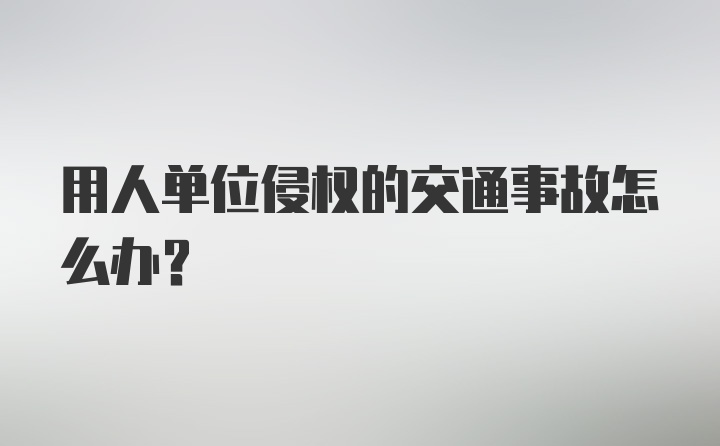 用人单位侵权的交通事故怎么办？