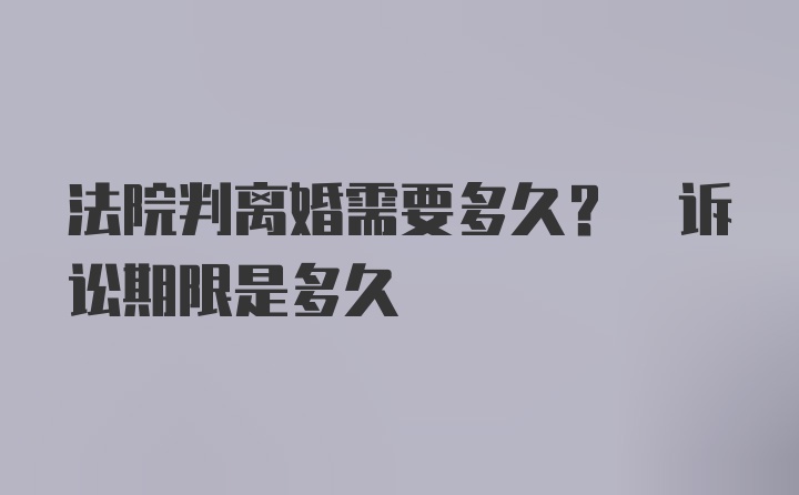 法院判离婚需要多久? 诉讼期限是多久