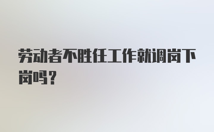 劳动者不胜任工作就调岗下岗吗？