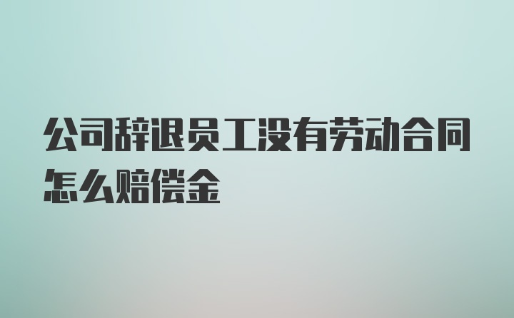 公司辞退员工没有劳动合同怎么赔偿金