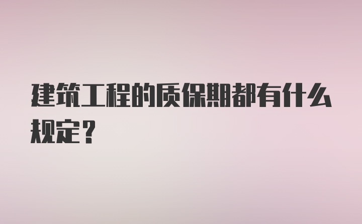 建筑工程的质保期都有什么规定？