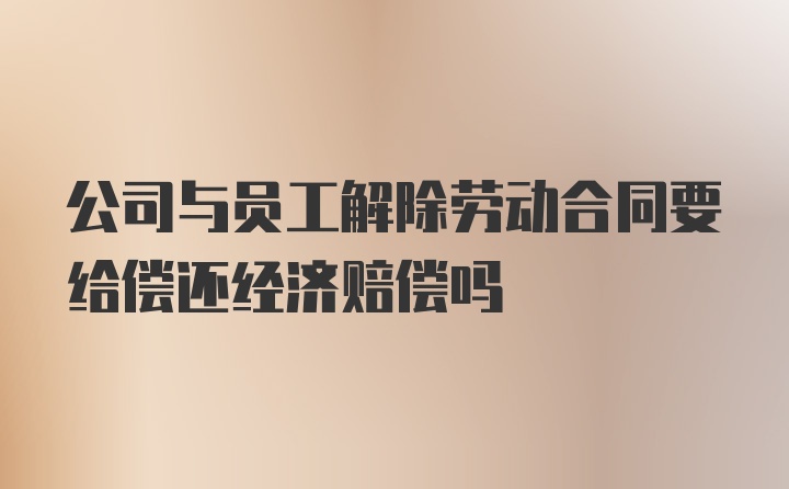 公司与员工解除劳动合同要给偿还经济赔偿吗