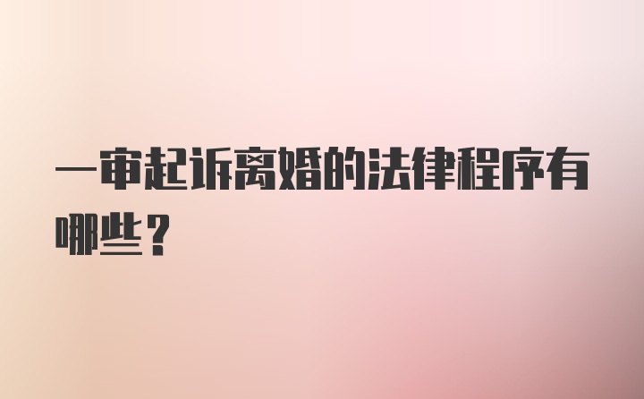 一审起诉离婚的法律程序有哪些？