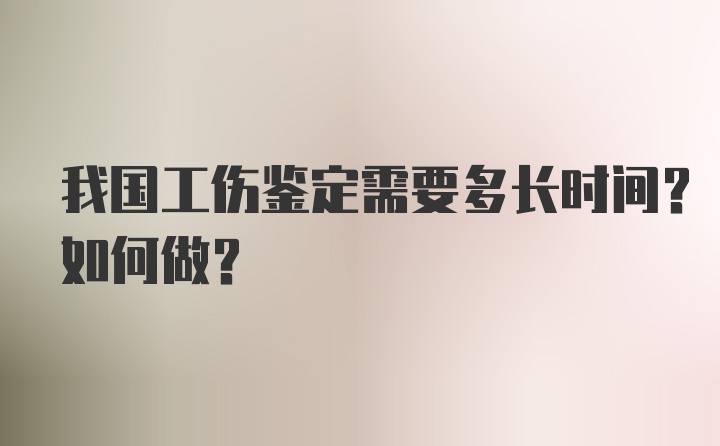 我国工伤鉴定需要多长时间？如何做？