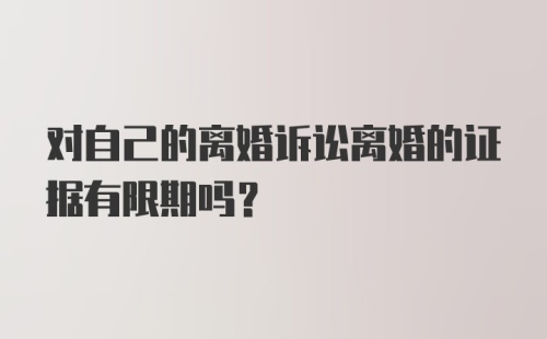 对自己的离婚诉讼离婚的证据有限期吗？