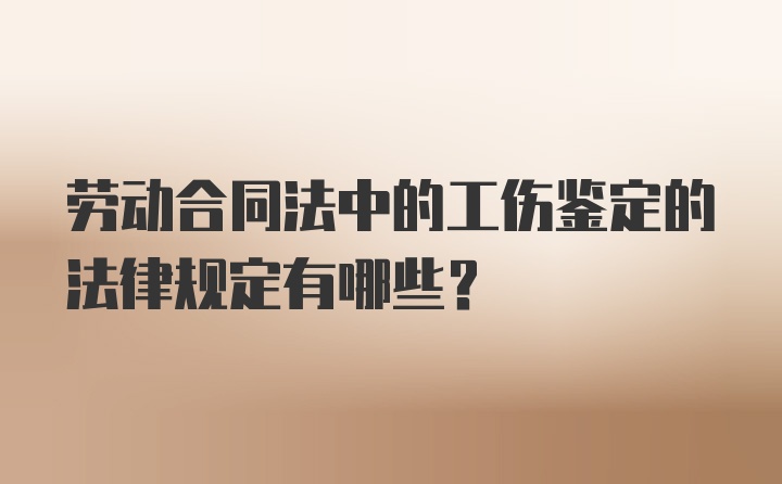 劳动合同法中的工伤鉴定的法律规定有哪些？