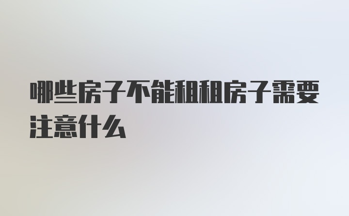 哪些房子不能租租房子需要注意什么