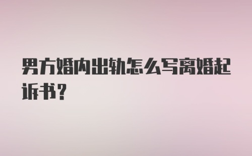 男方婚内出轨怎么写离婚起诉书？