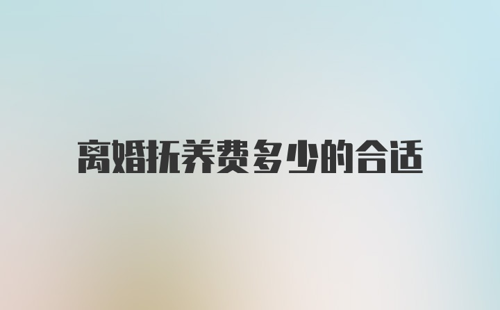 离婚抚养费多少的合适