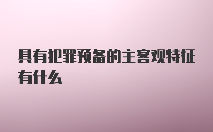 具有犯罪预备的主客观特征有什么