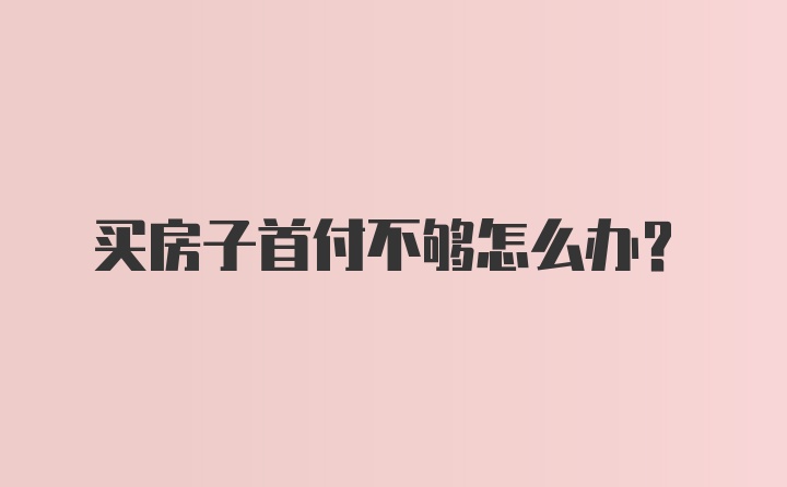 买房子首付不够怎么办？