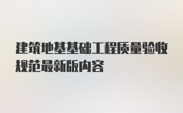 建筑地基基础工程质量验收规范最新版内容