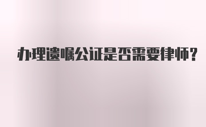 办理遗嘱公证是否需要律师？