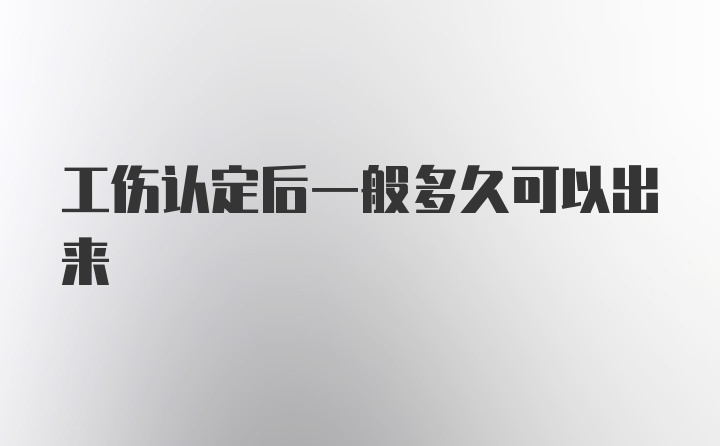 工伤认定后一般多久可以出来