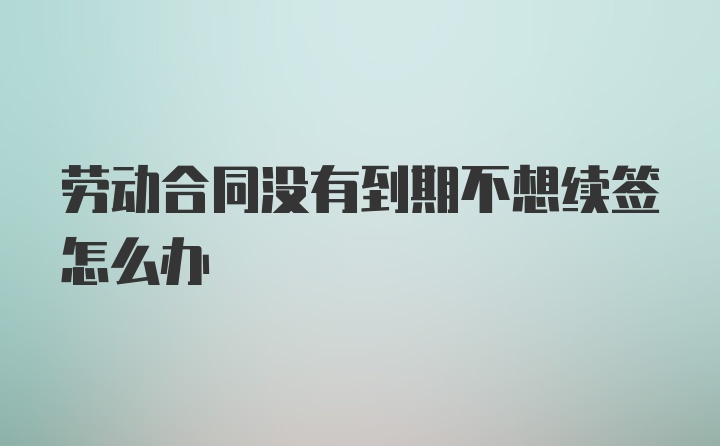 劳动合同没有到期不想续签怎么办