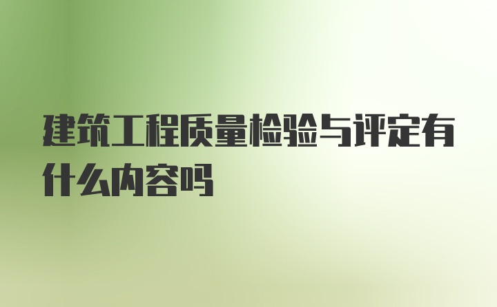 建筑工程质量检验与评定有什么内容吗