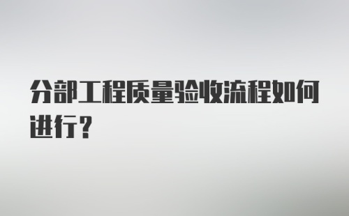 分部工程质量验收流程如何进行？