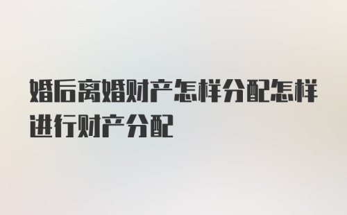 婚后离婚财产怎样分配怎样进行财产分配