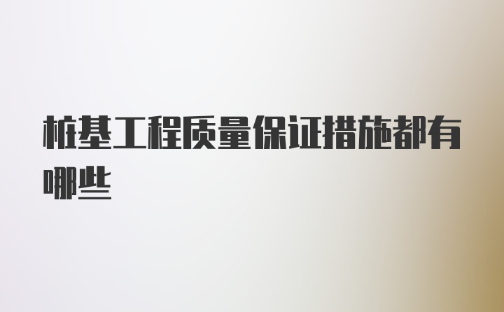 桩基工程质量保证措施都有哪些