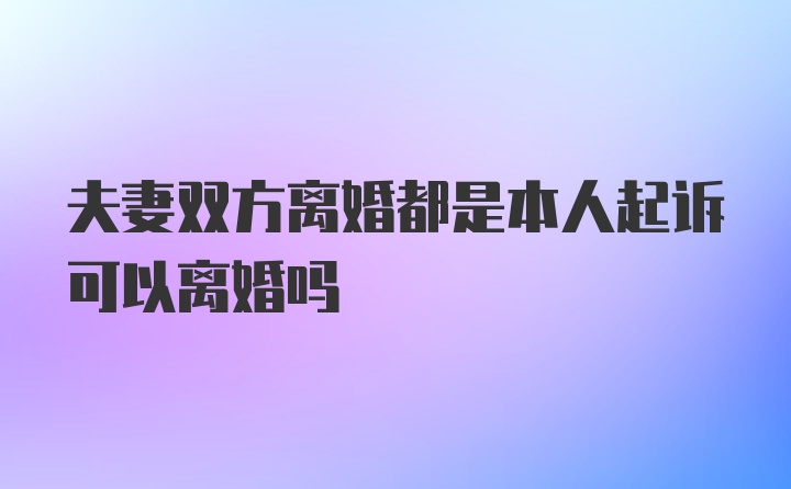 夫妻双方离婚都是本人起诉可以离婚吗