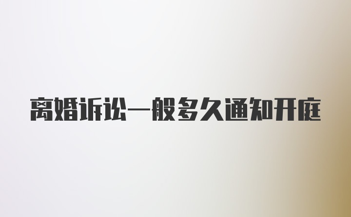 离婚诉讼一般多久通知开庭