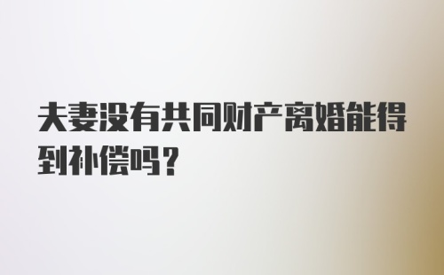 夫妻没有共同财产离婚能得到补偿吗?