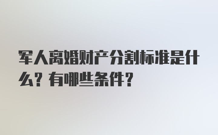 军人离婚财产分割标准是什么？有哪些条件？