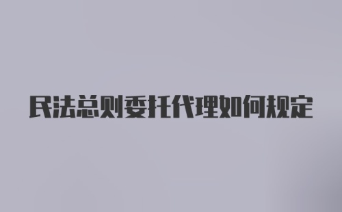 民法总则委托代理如何规定